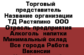 Торговый представитель › Название организации ­ ТД Растяпино, ООО › Отрасль предприятия ­ Алкоголь, напитки › Минимальный оклад ­ 1 - Все города Работа » Вакансии   . Челябинская обл.,Чебаркуль г.